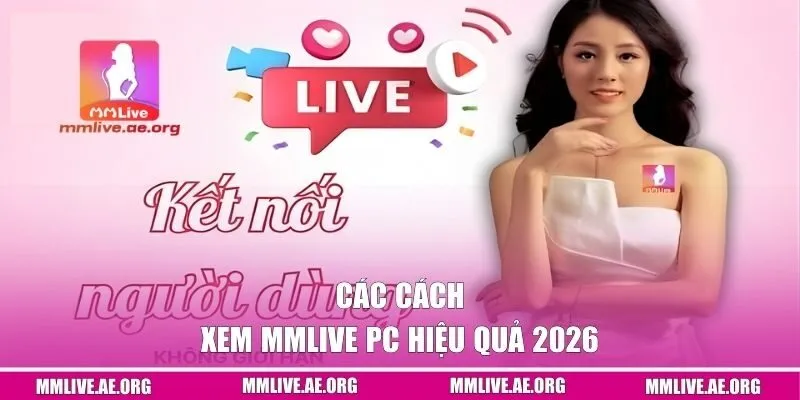 Các cách xem MMLIVE PC hiệu quả 2026