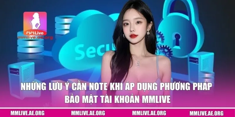 Lưu ý trong quá trình áp dụng cách bảo mật tài khoản MMLIVE