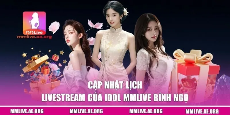 Cập nhật lịch livestream của Idol MMLIVE Bính Ngọ