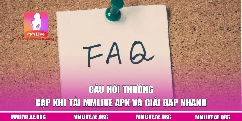 Câu hỏi thường gặp khi tải MMLive APK và giải đáp nhanh