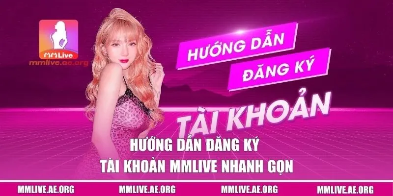 Hướng dẫn đăng ký tài khoản MMLive nhanh gọn