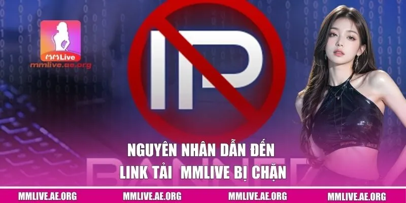 Nguyên nhân khiến link tải MMLIVE không bị chặn khó truy cập